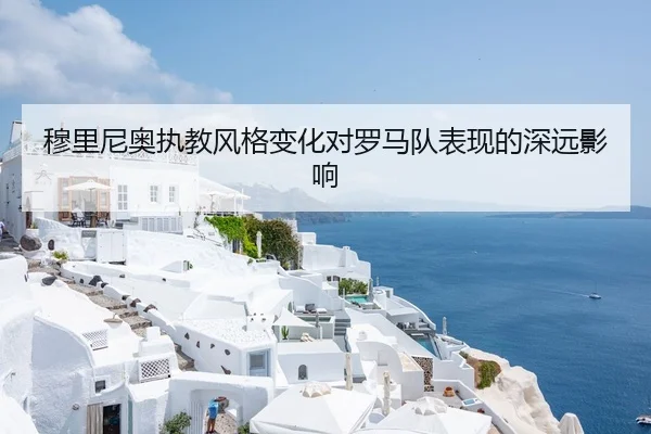 穆里尼奥执教风格变化对罗马队表现的深远影响