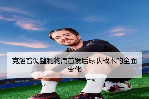 克洛普调整利物浦首发后球队战术的全面变化