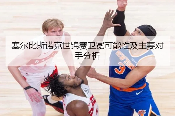 塞尔比斯诺克世锦赛卫冕可能性及主要对手分析